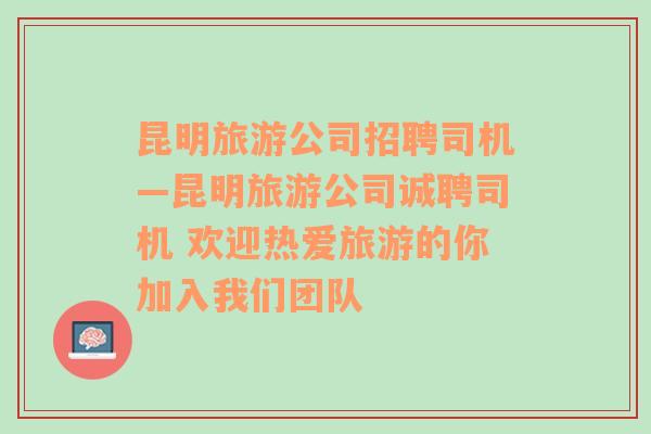 昆明旅游公司招聘司机—昆明旅游公司诚聘司机 欢迎热爱旅游的你加入我们团队