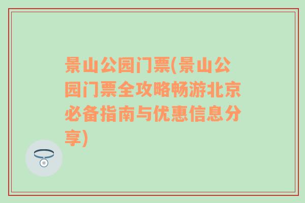 景山公园门票(景山公园门票全攻略畅游北京必备指南与优惠信息分享)