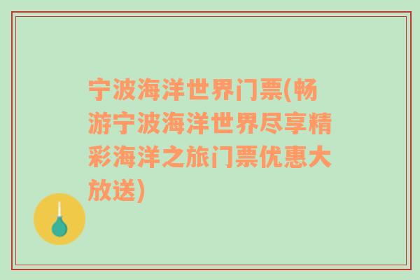 宁波海洋世界门票(畅游宁波海洋世界尽享精彩海洋之旅门票优惠大放送)