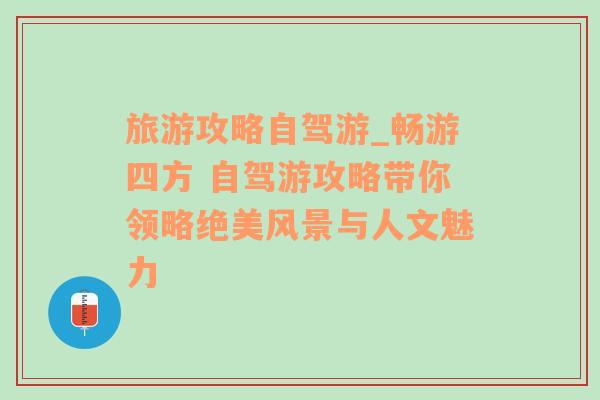 旅游攻略自驾游_畅游四方 自驾游攻略带你领略绝美风景与人文魅力