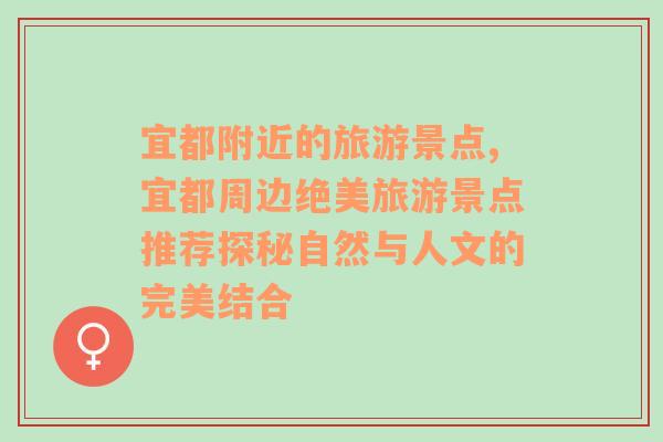 宜都附近的旅游景点,宜都周边绝美旅游景点推荐探秘自然与人文的完美结合