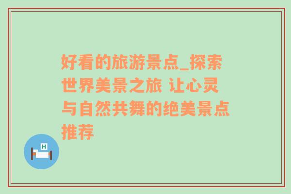 好看的旅游景点_探索世界美景之旅 让心灵与自然共舞的绝美景点推荐