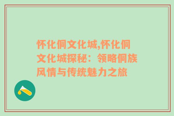 怀化侗文化城,怀化侗文化城探秘：领略侗族风情与传统魅力之旅