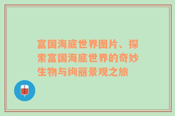 富国海底世界图片、探索富国海底世界的奇妙生物与绚丽景观之旅