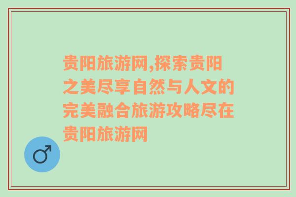 贵阳旅游网,探索贵阳之美尽享自然与人文的完美融合旅游攻略尽在贵阳旅游网