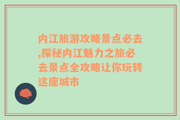 内江旅游攻略景点必去,探秘内江魅力之旅必去景点全攻略让你玩转这座城市