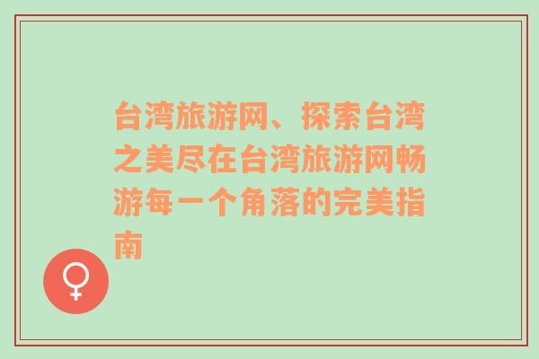 台湾旅游网、探索台湾之美尽在台湾旅游网畅游每一个角落的完美指南