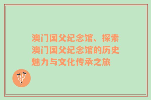 澳门国父纪念馆、探索澳门国父纪念馆的历史魅力与文化传承之旅