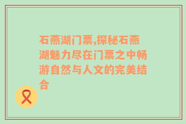 石燕湖门票,探秘石燕湖魅力尽在门票之中畅游自然与人文的完美结合