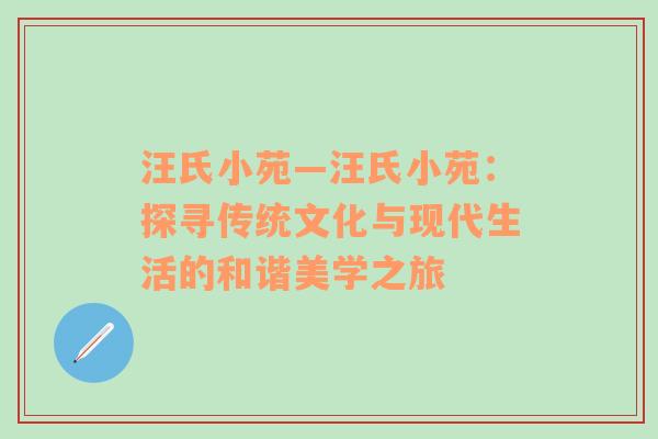 汪氏小苑—汪氏小苑：探寻传统文化与现代生活的和谐美学之旅