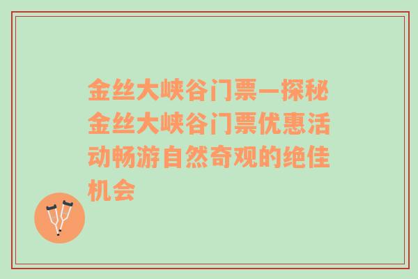 金丝大峡谷门票—探秘金丝大峡谷门票优惠活动畅游自然奇观的绝佳机会