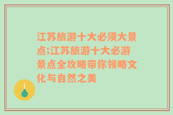 江苏旅游十大必须大景点;江苏旅游十大必游景点全攻略带你领略文化与自然之美