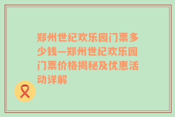 郑州世纪欢乐园门票多少钱—郑州世纪欢乐园门票价格揭秘及优惠活动详解