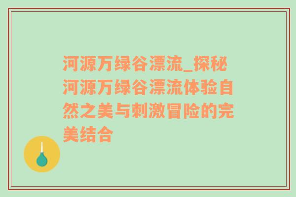 河源万绿谷漂流_探秘河源万绿谷漂流体验自然之美与刺激冒险的完美结合