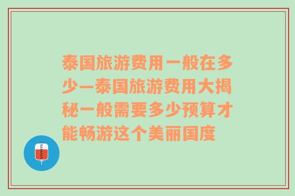 泰国旅游费用一般在多少—泰国旅游费用大揭秘一般需要多少预算才能畅游这个美丽国度