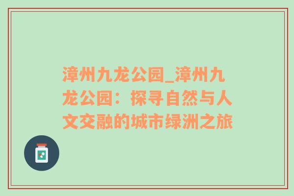 漳州九龙公园_漳州九龙公园：探寻自然与人文交融的城市绿洲之旅