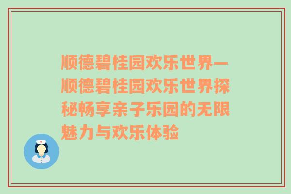 顺德碧桂园欢乐世界—顺德碧桂园欢乐世界探秘畅享亲子乐园的无限魅力与欢乐体验