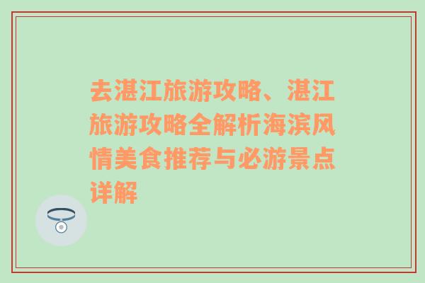 去湛江旅游攻略、湛江旅游攻略全解析海滨风情美食推荐与必游景点详解