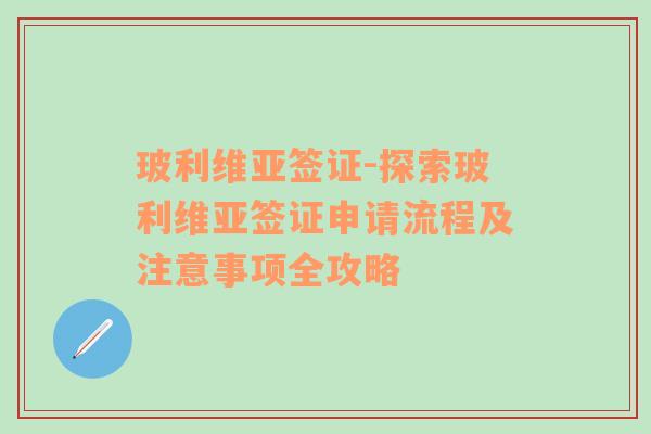 玻利维亚签证-探索玻利维亚签证申请流程及注意事项全攻略