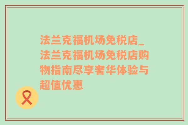 法兰克福机场免税店_法兰克福机场免税店购物指南尽享奢华体验与超值优惠