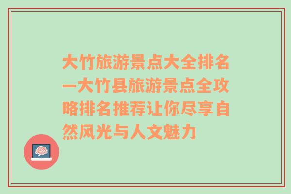 大竹旅游景点大全排名—大竹县旅游景点全攻略排名推荐让你尽享自然风光与人文魅力