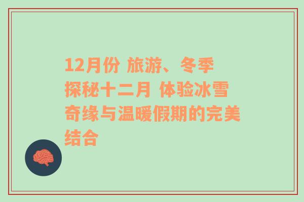 12月份 旅游、冬季探秘十二月 体验冰雪奇缘与温暖假期的完美结合