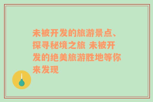 未被开发的旅游景点、探寻秘境之旅 未被开发的绝美旅游胜地等你来发现