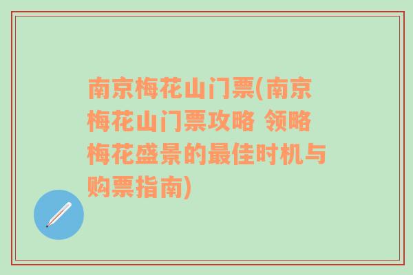 南京梅花山门票(南京梅花山门票攻略 领略梅花盛景的最佳时机与购票指南)