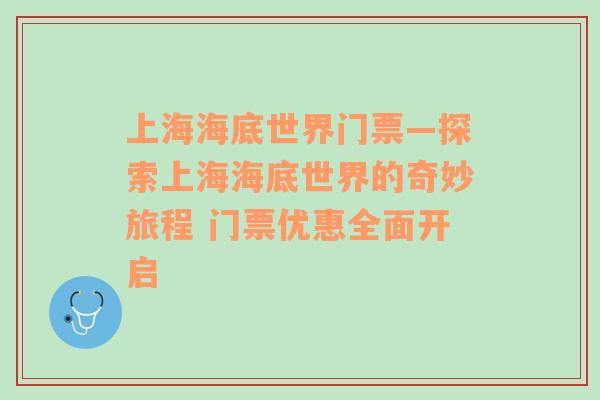 上海海底世界门票—探索上海海底世界的奇妙旅程 门票优惠全面开启