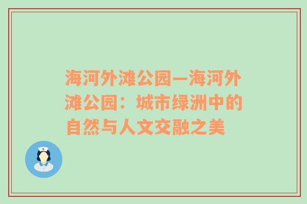 海河外滩公园—海河外滩公园：城市绿洲中的自然与人文交融之美