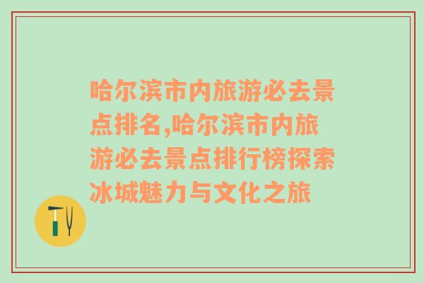 哈尔滨市内旅游必去景点排名,哈尔滨市内旅游必去景点排行榜探索冰城魅力与文化之旅