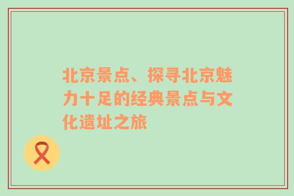 北京景点、探寻北京魅力十足的经典景点与文化遗址之旅