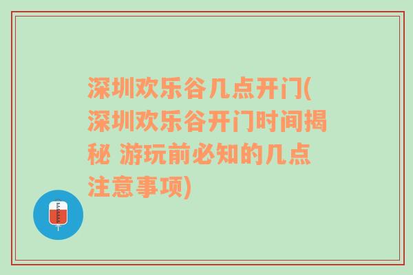 深圳欢乐谷几点开门(深圳欢乐谷开门时间揭秘 游玩前必知的几点注意事项)