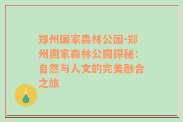 郑州国家森林公园-郑州国家森林公园探秘：自然与人文的完美融合之旅