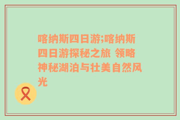 喀纳斯四日游;喀纳斯四日游探秘之旅 领略神秘湖泊与壮美自然风光