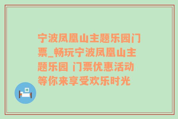 宁波凤凰山主题乐园门票_畅玩宁波凤凰山主题乐园 门票优惠活动等你来享受欢乐时光