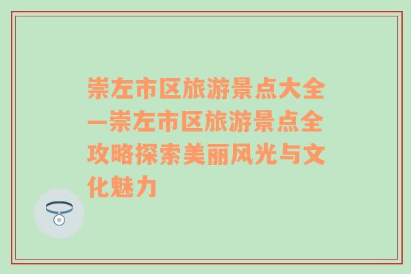 崇左市区旅游景点大全—崇左市区旅游景点全攻略探索美丽风光与文化魅力