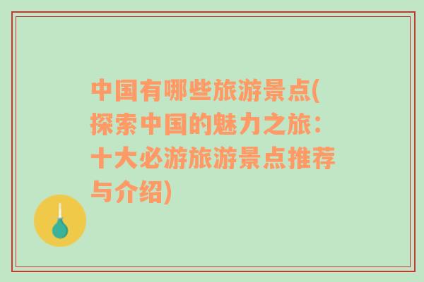 中国有哪些旅游景点(探索中国的魅力之旅：十大必游旅游景点推荐与介绍)