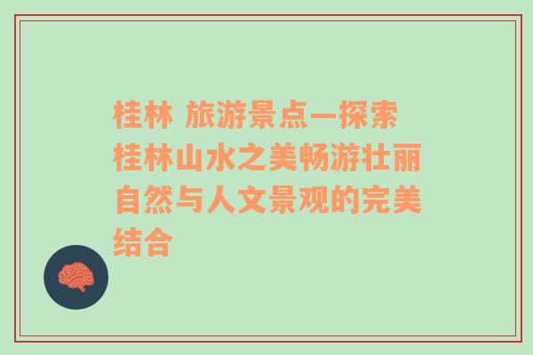 桂林 旅游景点—探索桂林山水之美畅游壮丽自然与人文景观的完美结合