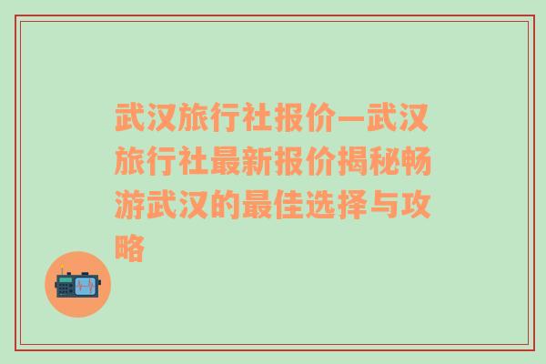 武汉旅行社报价—武汉旅行社最新报价揭秘畅游武汉的最佳选择与攻略