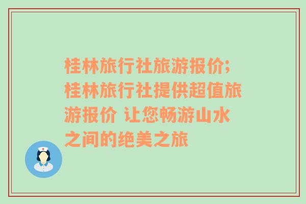 桂林旅行社旅游报价;桂林旅行社提供超值旅游报价 让您畅游山水之间的绝美之旅