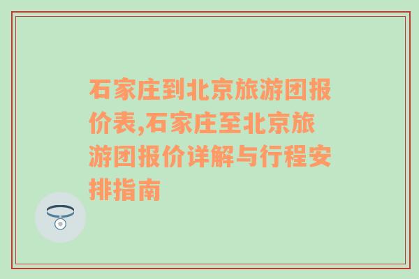 石家庄到北京旅游团报价表,石家庄至北京旅游团报价详解与行程安排指南