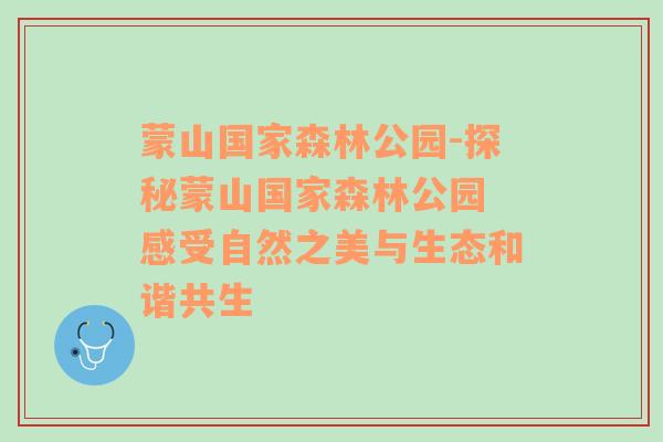 蒙山国家森林公园-探秘蒙山国家森林公园 感受自然之美与生态和谐共生