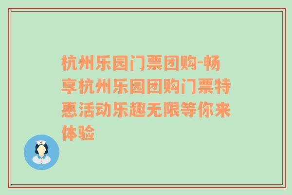 杭州乐园门票团购-畅享杭州乐园团购门票特惠活动乐趣无限等你来体验