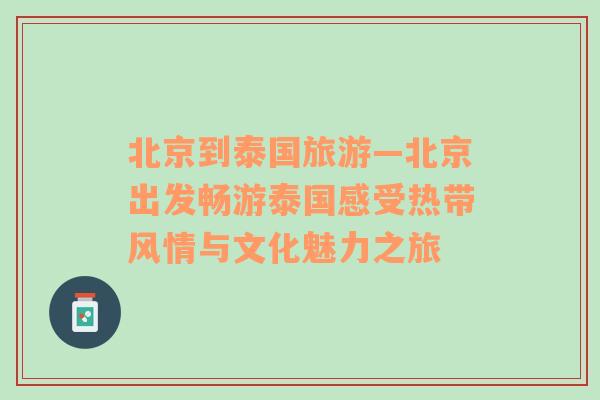 北京到泰国旅游—北京出发畅游泰国感受热带风情与文化魅力之旅