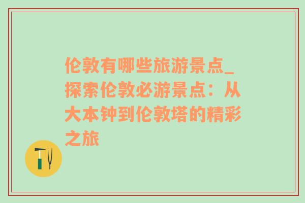 伦敦有哪些旅游景点_探索伦敦必游景点：从大本钟到伦敦塔的精彩之旅