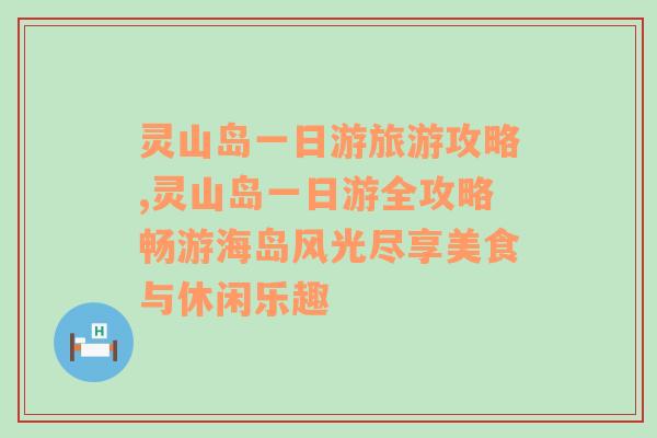 灵山岛一日游旅游攻略,灵山岛一日游全攻略畅游海岛风光尽享美食与休闲乐趣