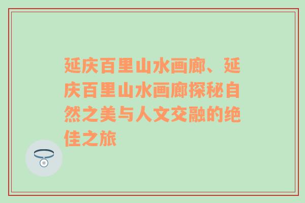 延庆百里山水画廊、延庆百里山水画廊探秘自然之美与人文交融的绝佳之旅