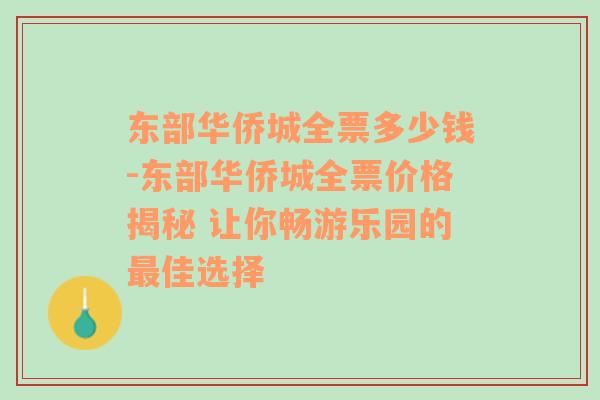 东部华侨城全票多少钱-东部华侨城全票价格揭秘 让你畅游乐园的最佳选择