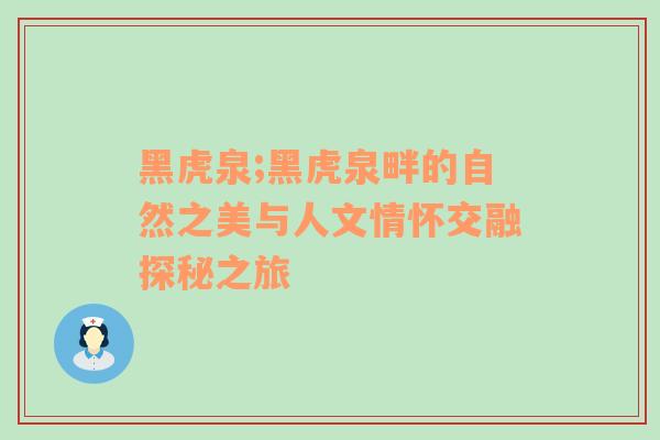 黑虎泉;黑虎泉畔的自然之美与人文情怀交融探秘之旅